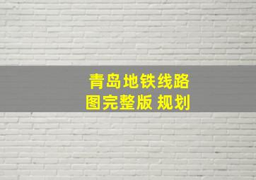 青岛地铁线路图完整版 规划